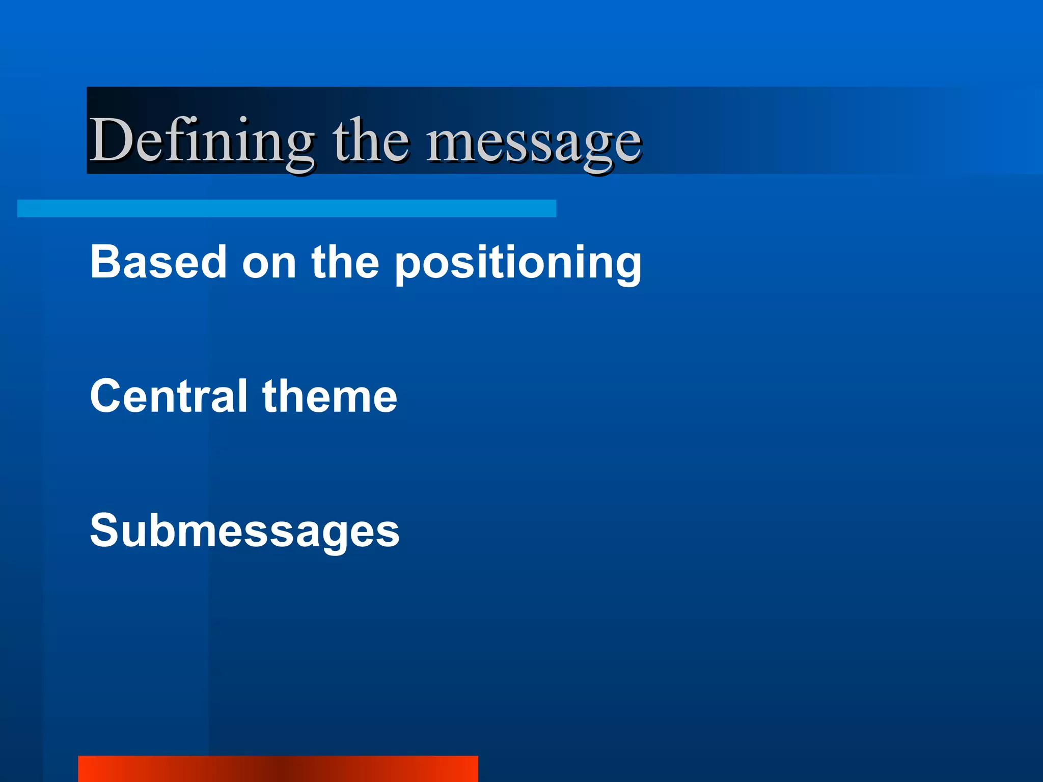 Defining the message
Based on the positioning

Central theme

Submessages
 