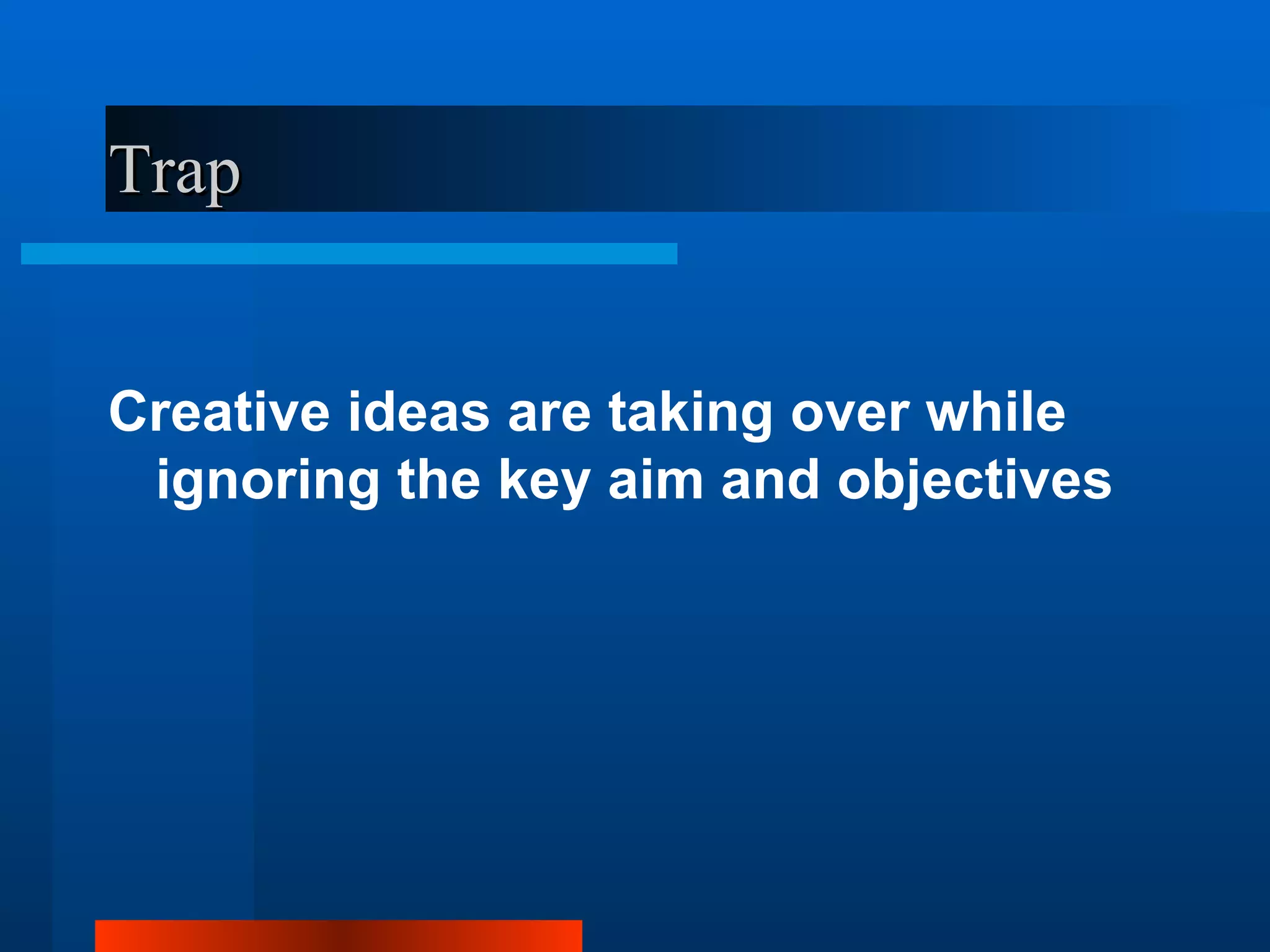 Trap


Creative ideas are taking over while
 ignoring the key aim and objectives
 