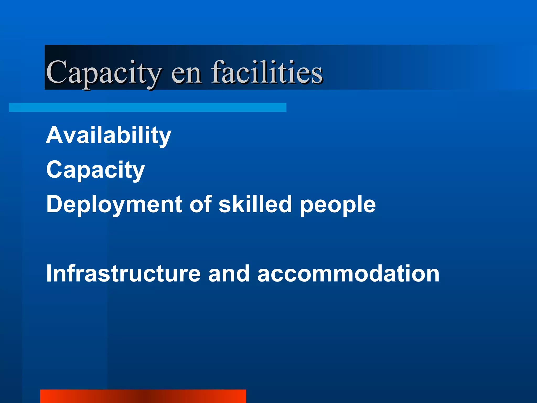 Capacity en facilities
Availability
Capacity
Deployment of skilled people

Infrastructure and accommodation
 