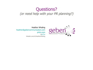 Questions? (or need help with your PR planning?) Heather Whaling [email_address] .com prtini .com @ prTini linkedin.com/in/heatherwhaling 