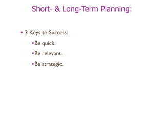 Short- & Long-Term Planning: 3 Keys to Success: Be quick. Be relevant. Be strategic. 