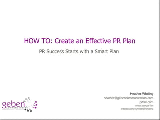 How to:  Improve Public Relations Planning HOW TO: Create an Effective PR Plan PR Success Starts with a Smart Plan Heather Whaling [email_address] prtini.com twitter.com/prTini linkedin.com/in/heatherwhaling 