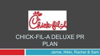 CHICK-FIL-A DELUXE PR
PLAN
Jamie, Nikki, Rachel & Sam
 