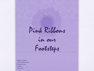 Pink Ribbons in ourFootsteps Angela D. Stafford PR PLAN PRESENTION PBRL450-H1WW C. Keithly May 6. 2010  
