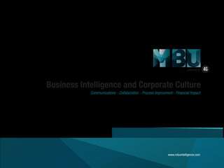 Business Intelligence and Corporate Culture
Communications - Collaboration - Process Improvement - Financial Impact
powered by
www.mbuintelligence.com
 