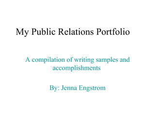 A compilation of writing samples and accomplishments  By: Jenna Engstrom My Public Relations Portfolio 