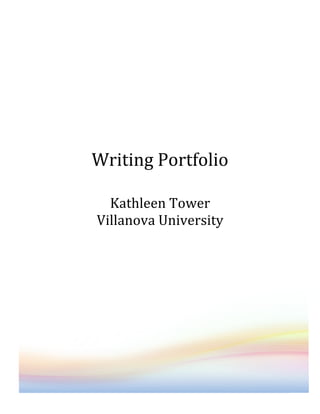  
           	
  
           	
  
           	
  
           	
  
Writing	
  Portfolio	
  
             	
  
  Kathleen	
  Tower	
  
Villanova	
  University	
  
 