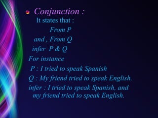 Conjunction :   It states that : From P and , From Q infer  P & Q For instance   P :   I tried to speak Spanish Q : My friend tried to speak English.    infer : I tried to speak Spanish, and my friend tried to speak English.   