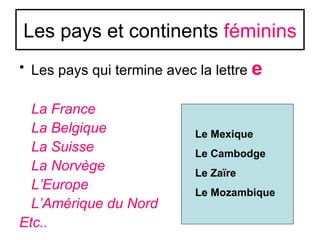 Les pays et continents féminins
• Les pays qui termine avec la lettre e

  La France
  La Belgique               Le Mexiqu...