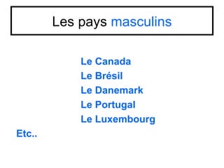 Les pays masculins

            Le Canada
            Le Brésil
            Le Danemark
            Le Portugal
            Le Luxembourg
Etc..
 