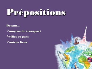 PrépositionsPrépositions
Devant…Devant…
moyens de transportmoyens de transport
villes et paysvilles et pays
autres lieu...