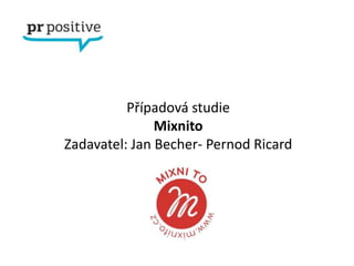Případová studie
               Mixnito
Zadavatel: Jan Becher- Pernod Ricard
 