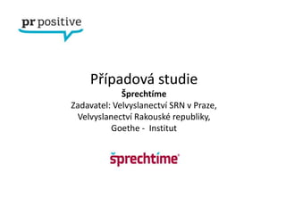 Případová studie
             Šprechtíme
Zadavatel: Velvyslanectví SRN v Praze,
 Velvyslanectví Rakouské republiky,
          Goethe - Institut
 