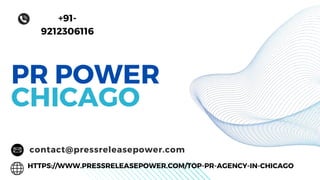 PR POWER
CHICAGO
contact@pressreleasepower.com
+91-
9212306116
HTTPS://WWW.PRESSRELEASEPOWER.COM/TOP-PR-AGENCY-IN-CHICAGO
 