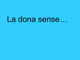 La dona sense…  