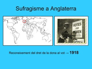 Sufragisme a Anglaterra Reconeixement del dret de la dona al vot  ->   1918 