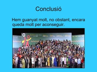 Conclusió Hem guanyat molt, no obstant, encara queda molt per aconseguir. 