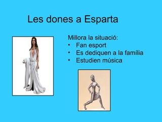 Les dones a Esparta Millora la situació: Fan esport Es dediquen a la família Estudien música 
