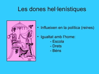 Les dones hel·lenístiques Influeixen en la política (reines) Igualtat amb l’home: - Escola - Drets - Béns 