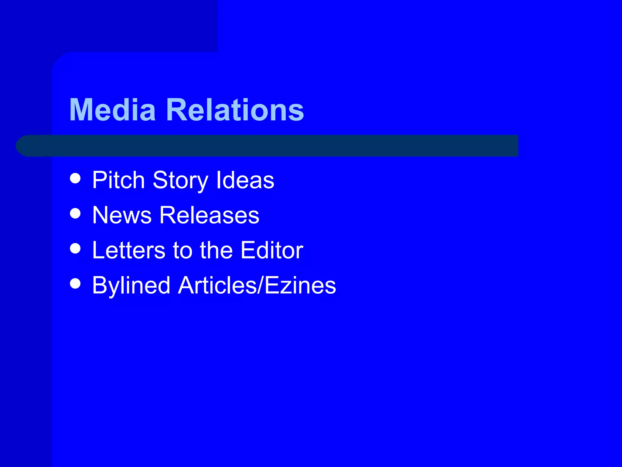 Media Relations

   Pitch Story Ideas
   News Releases
   Letters to the Editor
   Bylined Articles/Ezines
 
