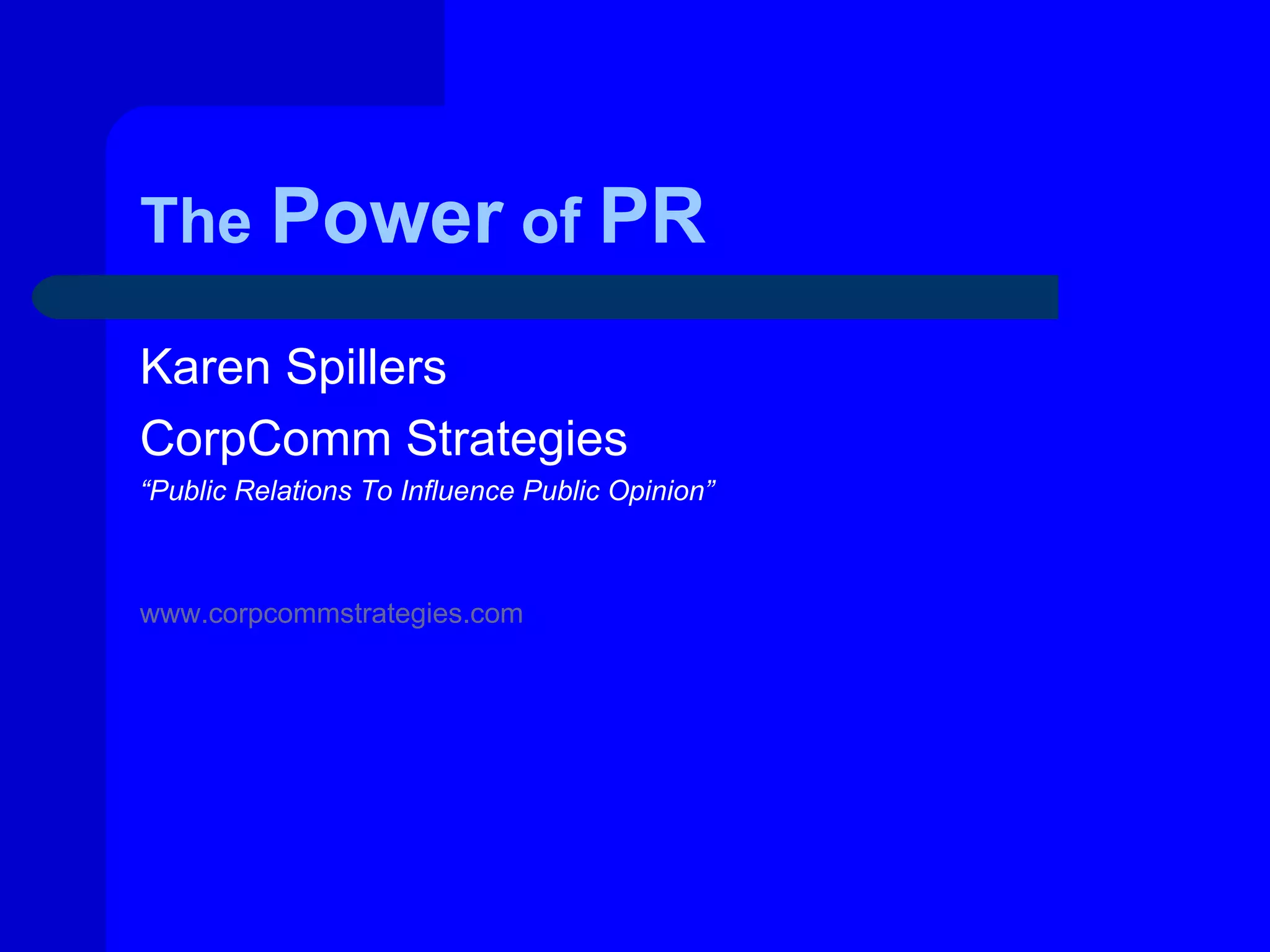 The Power of PR

Karen Spillers
CorpComm Strategies
“Public Relations To Influence Public Opinion”



www.corpcommstrategies.com
 