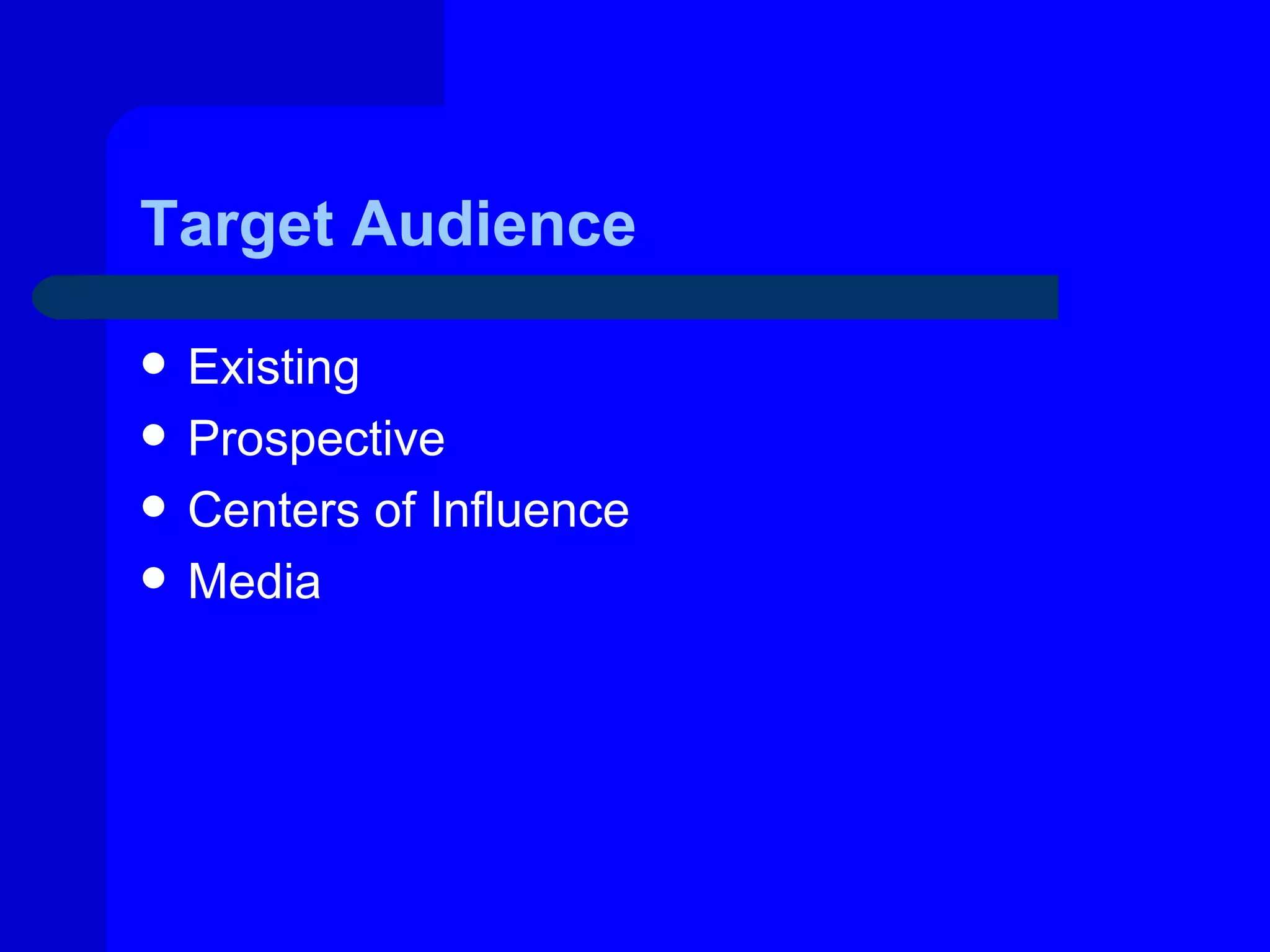 Target Audience

   Existing
   Prospective
   Centers of Influence
   Media
 
