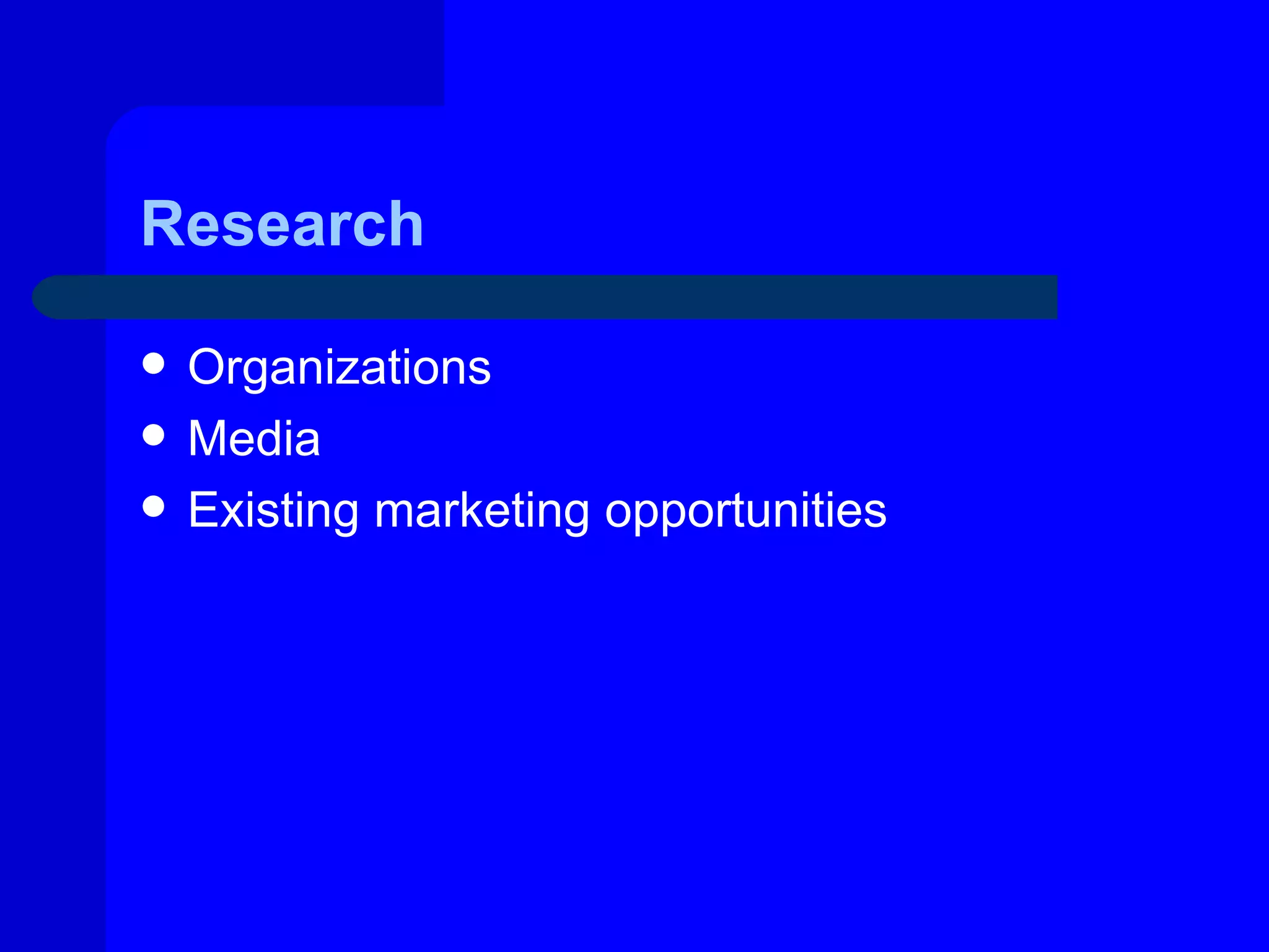 Research

   Organizations
   Media
   Existing marketing opportunities
 