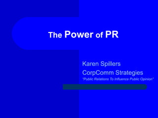 The Power of PR


       Karen Spillers
       CorpComm Strategies
       “Public Relations To Influence Public Opinion”
 