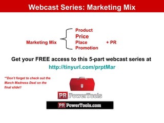 Webcast Series: Marketing Mix ,[object Object],[object Object],Product   Price   Marketing Mix Place  + PR Promotion  **Don’t forget to check out the March Madness Deal on the  final slide!! 