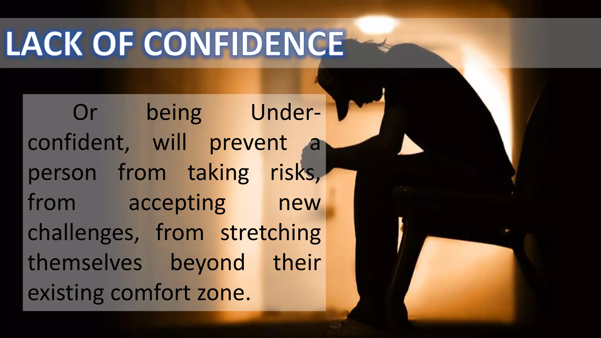 Or being Under-
confident, will prevent a
person from taking risks,
from accepting new
challenges, from stretching
themselves beyond their
existing comfort zone.
 