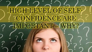 HIGH LEVEL OF SELF-
CONFIDENCE ARE
IMPORTANT – WHY?
 