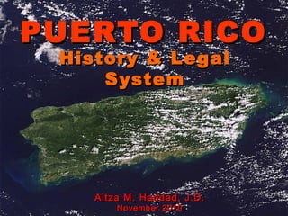 PUERTO RICO
 History & Legal
     System




    Aitza M. Haddad, J.D.
        November 2010
 