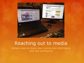 Reaching out to media
Simple ways to share your events and information
with the community
 