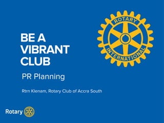 BE A
VIBRANT
CLUB
PR Planning
Rtrn Klenam, Rotary Club of Accra South
 