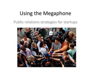 Using the Megaphone
Public relations strategies for startups
 