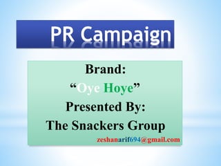 PR Campaign
Brand:
“Oye Hoye”
Presented By:
The Snackers Group
zeshanarif694@gmail.com
 