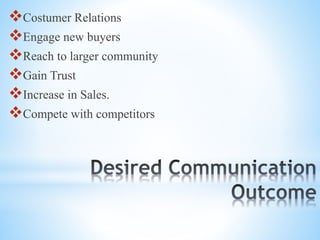 Costumer Relations
Engage new buyers
Reach to larger community
Gain Trust
Increase in Sales.
Compete with competitors
 