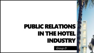 PUBLIC RELATIONS
IN THE HOTEL
INDUSTRY
Group D
 