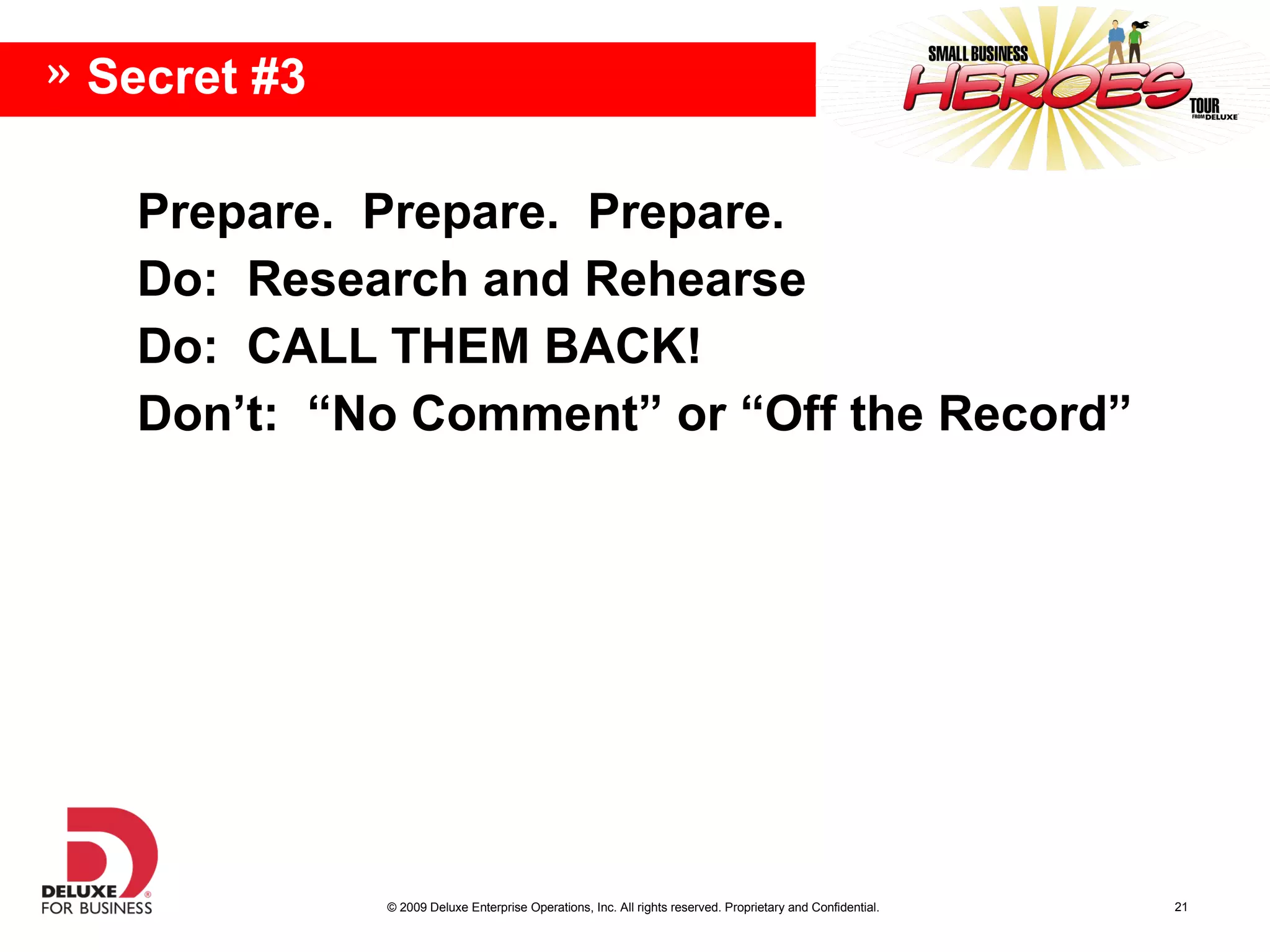 Prepare. Prepare. Prepare. Do: Research and Rehearse Do: CALL THEM BACK! Don’t: “No Comment” or “Off the Record” Secret #3