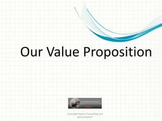 Our Value Proposition


       Copyright Swarm Consulting and
               SwarmTeams®
 