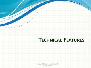 TECHNICAL FEATURES


Copyright Swarm Consulting and
        SwarmTeams®
 
