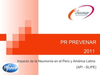 PR PREVENAR
2011
Impacto de la Neumonía en el Perú y América Latina
(API - SLIPE)
 