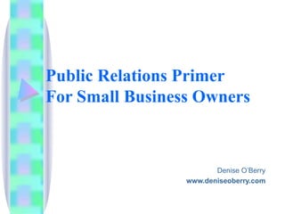 Public Relations Primer  For Small Business Owners Denise O’Berry www.deniseoberry.com 