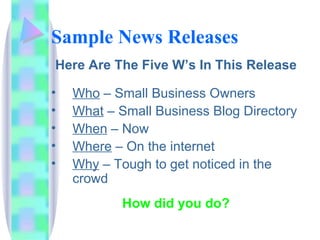 Sample News Releases <ul><li>Here Are The Five W’s In This Release </li></ul><ul><li>Who  – Small Business Owners </li></u...