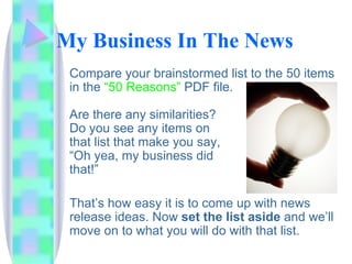 My Business In The News <ul><li>Compare your brainstormed list to the 50 items in the  “50 Reasons”  PDF file.  Are there ...