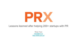 Lessons I learned after helping 200+ startups with PR
Ricky Yean, CEO
ricky@prx.co
http://www.prx.co/
 