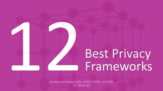 Best Privacy
Frameworks
by Andrey Prozorov, CISM, CIPP/E, CDPSE, LA 27001
1.0, 08.09.202
12
 
