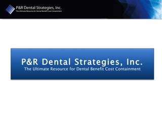 P&R Dental Strategies, Inc. The Ultimate Resource for Dental Benefit Cost Containment 