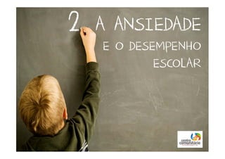 A ANSIEDADE
E O DESEMPENHO
ESCOLAR
2
 