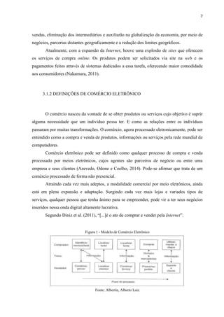 7
2 METODOLOGIA
Para o desenvolvimento do presente trabalho foi utilizado a pesquisa bibliográfica
como recurso técnico no processo produtivo. Foram pesquisados materiais cujo tema proposto
abordou o a importância da gestão para as organizações do século 21, bem como, o comércio
eletrônico, seu histórico e características mais importantes. Também foi estudado os
diferentes tipos ou modalidades de comércio eletrônico, os dispositivos móveis e a
representatividade destes gadgets em nossa sociedade.
Utilizando fontes das principais universidades, faculdades e revistas eletrônicas,
figurando entre os documentos artigos científicos e monografias, também foi introduzido
temas como aplicações móveis e as formas como estas podem ser adotadas pelas empresas
atualmente.
Para a segunda etapa deste projeto projetou-se e desenvolveu-se o aplicativo móvel
destinado ao e-commerce de empresas distribuidoras de bebidas. Adotou-se a metodologia de
desenvolvimento incremental RUP, passando pelas atividades de levantamento e análise de
requisitos, design e demais atividades que compõem a metodologia.
 